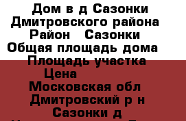 Дом в д.Сазонки Дмитровского района › Район ­ Сазонки › Общая площадь дома ­ 75 › Площадь участка ­ 27 › Цена ­ 4 000 000 - Московская обл., Дмитровский р-н, Сазонки д. Недвижимость » Дома, коттеджи, дачи продажа   